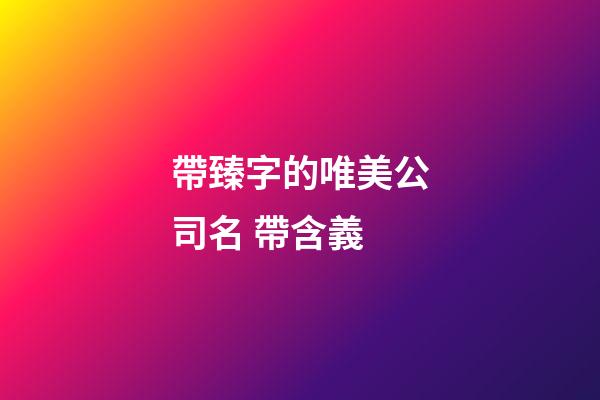 帶臻字的唯美公司名 帶含義-第1張-公司起名-玄機派